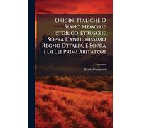 Origini Italiche O Siano Memorie Istorico-etrusche Sopra L'antichissimo Regno D'italia, E Sopra I Di Lei Primi Abitatori