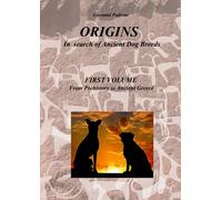 ORIGINS - In search of ancient Dog Breeds: FIRST VOLUME From Prehistory to Ancient Greece: Vol. 1