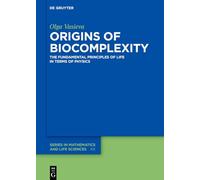 Origins of Biocomplexity: The Fundamental Principles of Life in Terms of Physics: 12 (De Gruyter Series in Mathematics and Life Sciences, 12)