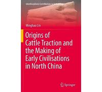 Origins of Cattle Traction and the Making of Early Civilisations in North China (Interdisciplinary Contributions to Archaeology)