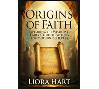 Origins of Faith: Exploring the Wisdom of Early Church Fathers for Modern Believers