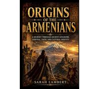 Origins of the Armenians: A Journey Through Ancient Kingdoms, Survival, Faith, and Cultural Identity
