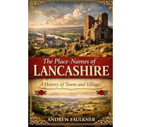 Origins of The Place Names of Lancashire (A-Z): The Origins and Meanings of Lancashire’s Towns and Villages