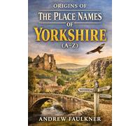 Origins of The Place Names of Yorkshire (A-Z): The Origins and Meanings of Yorkshire’s Towns and Villages