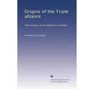 Origins of the Triple alliance: Three lectures by Archibald Cary Coolidge