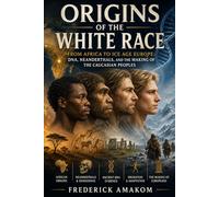ORIGINS OF THE WHITE RACE: From Africa to Ice Age Europe: DNA, Neanderthals, and the Making of the Caucasian Peoples
