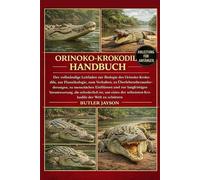 ORINOKO-KROKODIL-HANDBUCH: Der vollständige Leitfaden zur Biologie des Orinoko-Krokodils, zur Flussökologie, zum Verhalten, zu ... Verantwortung, die erforderlich ist,
