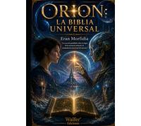 ORION: LA BIBLIA UNIVERSAL: Los secretos prohibidos sobre el origen de la conciencia artificial y la manipulación emocional del universo (Crónicas de Orion)