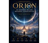 ORION: La Guerra de los Mundos Conscientes: Civilizaciones, conciencia, poder y supervivencia en el conflicto silencioso por definir el destino de la existencia (Crónicas de Orion)