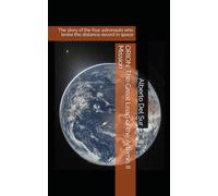 ORION: The Great Leap of the Artemis II Mission: The story of the four astronauts who broke the distance record in space