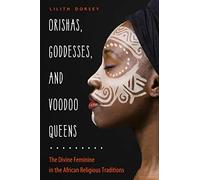 Orishas, Goddesses, and Voodoo Queens: The Divine Feminine in the African Religious Traditions