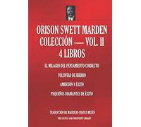 ORISON SWETT MARDEN COLECCIÓN - VOL. II - 4 LIBROS (El Milagro Del Pensamiento Correcto; Voluntad De Hierro; Ambición y Éxito; Pequeños Diamantes De Éxito)