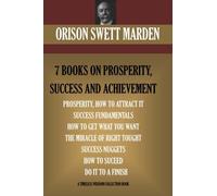 Orison Swett Marden Vol. 1. 7 BOOKS ON PROSPERITY, SUCCESS AND ACHIEVEMENT. (Timeless Wisdom Collection)