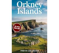 ORKNEY ISLANDS TRAVEL GUIDE: A Journey Through Time in Scotland’s Far North: Where Neolithic Mysteries Meet Wild Northern Beauty (FULL-COLOR) (CALLAHAN TRAVELS)