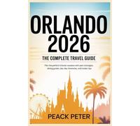 Orlando 2026 The Complete Travel Guide: Plan the Perfect Orlando Vacation with Park Strategies, Dining Guides, Day-by-Day Itineraries, and Insider Tips