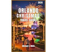 ORLANDO CHRISTMAS TRAVEL GUIDE 2025/2026: Insider Itineraries, Local Secrets, Holiday Events, Theme Parks & Culinary Delights for the Ultimate Festive Escape