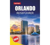ORLANDO REISEFÜHRER 2026: Entdecken Sie Top-Attraktionen, versteckte Schätze, Essen, Kultur und Reisetipps für die Erkundung von Floridas Unterhaltungszentrum