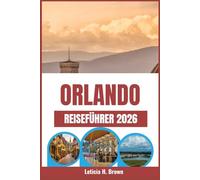 ORLANDO REISEFÜHRER 2026: Planen Sie den perfekten Familienurlaub mit Insider-Tipps zu Freizeitparks, Attraktionen, Restaurants und Reiserouten für ein unvergessliches Abenteuer!