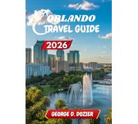 ORLANDO TRAVEL GUIDE 2026: The Ultimate Guide to Exploring Orlando’s Attractions, Culture, and Hidden Gems