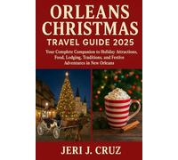 Orleans Christmas Travel Guide 2025: Your Complete Companion to Holiday Attractions, Food, Lodging, Traditions, and Festive Adventures in New Orleans