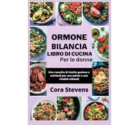 Ormone Bilancia Libro Di Cucina Per Le Donne: Una raccolta di ricette gustose e nutrienti per una salute e una vitalità ottimali