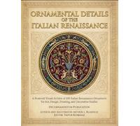 Ornamental Details of the Italian Renaissance: A Restored Visual Archive of 100 Italian Renaissance Ornaments for Art, Design, Drawing, and Decorative ... Designs & Traditional Artistic Patterns)