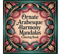 Ornate Arabesque Harmony Mandalas Coloring Book: Flowing Vine Curves, Floral Tracery, and Elegant Islamic Arabesque Patterns for Relaxing Coloring (Timeless Architectural Mandalas)