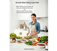 Ornish Diet (Very Low Fat): Heart-Healthy, Plant-Based, and Very Low-Fat Meals That Keep You Full with High-Volume, Water-Rich Foods (Volumetrics Diet)
