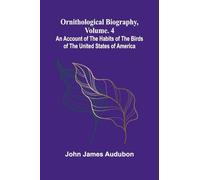 Ornithological biography, Vol. 4: An account of the habits of the birds of the United States of America