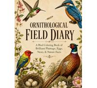 Ornithological Field Diary: A Bird Coloring Book of Brilliant Plumage, Eggs, Nests, & Nature Facts