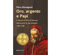 Oro, argento e papi. Il secolo d’oro di Ancona attraverso le sue monete 1464-1590 (Storia, storie)