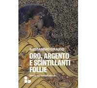 Oro, argento e scintillanti follie. Storie dei metalli dei re (Saggi)