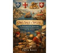 Oro, Sale e Spezie: Le Repubbliche Marinare e l’Invenzione del Commercio Globale (XI-XV secolo)