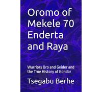 Oromo of Mekele 70 Enderta and Raya: Warriors Oro and Geider and the True History of Gondar