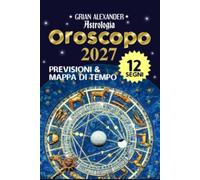 Oroscopo 2027 Astrologia Previsioni & Mappa di Tempo 12 Segni: Guida ai 12 segni zodiacali - dall'Ariete ai Pesci - Transiti - Eclissi - Mercurio ... - Lilith - Chirone - Nodi lunari - 150 Fogli