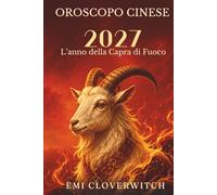 Oroscopo cinese 2027 L'anno della Capra di Fuoco: Una guida completa all'amore, alla carriera, al denaro, alla salute e alla crescita personale per i 12 segni dello zodiaco cinese