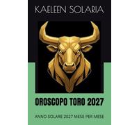 OROSCOPO TORO 2027: ANNO SOLARE 2027 MESE PER MESE: 2 (L'Oroscopo 2027 di Kaeleen Solaria - La guida astrologica completa dei 12 segni dello Zodiaco)