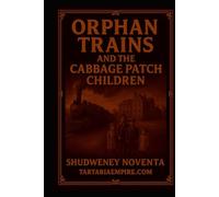 Orphan Trains and the Cabbage Patch Conspiracy: What if the story of humanity was rewritten? (Tartaria Full Hidden History Unlocked Series)