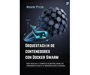 Orquestación de contenedores con Docker Swarm: Guía práctica y completa de DevOps, desde los fundamentos hasta la implementación avanzada