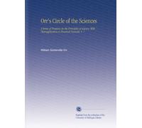 Orr's Circle of the Sciences: A Series of Treatires on the Principles of Science, With Theirapplication to Practical Pursuits. V. 7