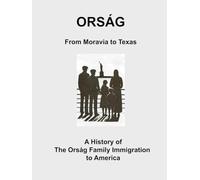 Orsag: From Moravia to Texas - A History of the Orsag Family Immigration to America