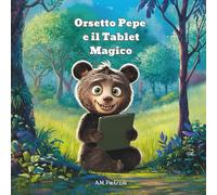 Orsetto Pepe e il Tablet Magico: Una favola educativa per bambini sul mondo virtuale, la tecnologia e la bellezza della vita reale (4-8 anni)