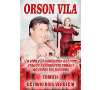Orson Vila. Tomo II: La vida y el ministerio del más grande evangelista cubano de todos los tiempos