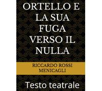 ORTELLO E LA SUA FUGA VERSO IL NULLA: Testo teatrale