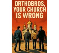 Orthobros, Your Church Is Wrong (Eastern Orthodoxy Examined)