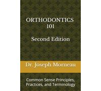 Orthodontics 101: Second Edition: Common Sense Principles, Practices, and Terminology