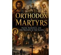Orthodox Martyrs:: Faith, Sacrifice, and the Triumph of the Saints