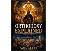 Orthodoxy Explained: A Global Beginner’s Guide to the Divine Liturgy, the Holy Mysteries, and Life in the Orthodox Church: 4 (Christianity Explained)