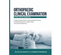 ORTHOPAEDIC CLINICAL EXAMINATION FOR BEGINNERS: A Step-by-Step Guide to Musculoskeletal History, Physical Examination, Special Tests, and Clinical Reasoning.