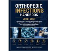 ORTHOPEDIC INFECTIONS HANDBOOK 2026-2027: A Practical Guide to Diagnosis, Antimicrobial Therapy, Surgical Management, Biofilms, Periprosthetic Joint ... and Evidence-Based Clinical Decision Making